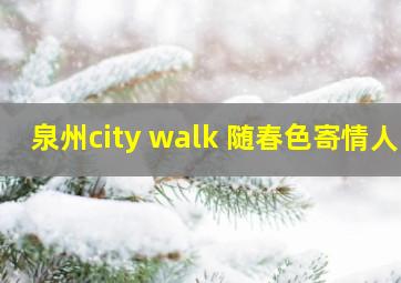 泉州city walk 随春色寄情人